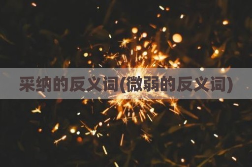 采纳的反义词(微弱的反义词)