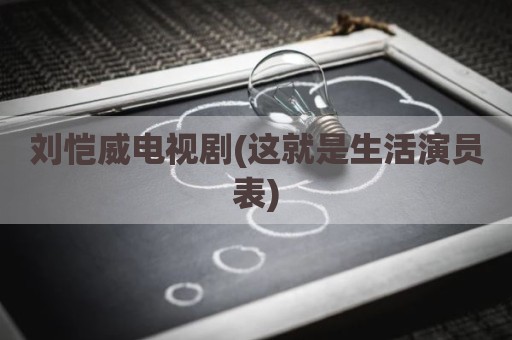 刘恺威电视剧(这就是生活演员表)