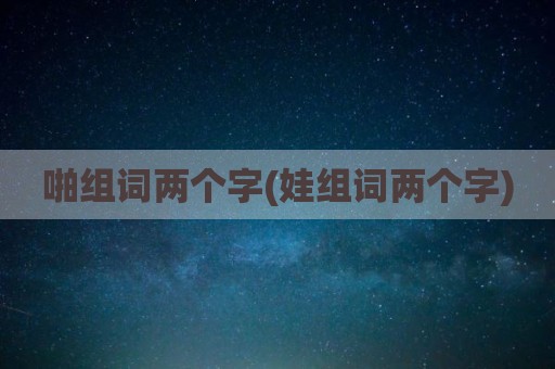 啪组词两个字(娃组词两个字)