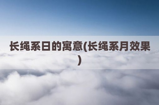 长绳系日的寓意(长绳系月效果)