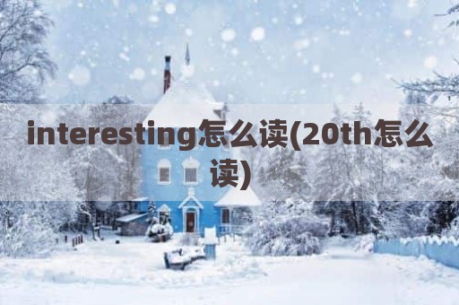 interesting怎么读(20th怎么读)