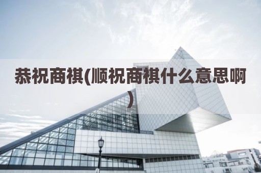恭祝商祺(顺祝商祺什么意思啊)