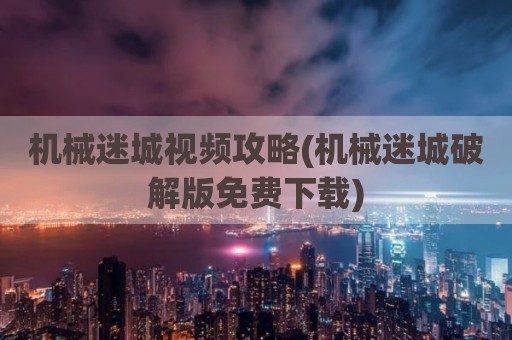 机械迷城视频攻略(机械迷城破解版免费下载)
