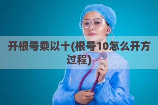 开根号乘以十(根号10怎么开方过程)