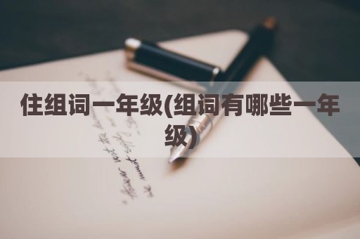 住组词一年级(组词有哪些一年级)