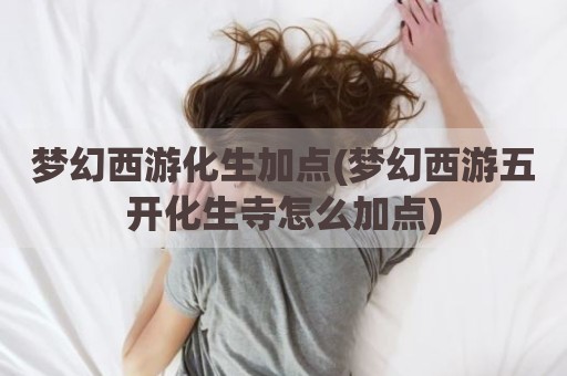 梦幻西游化生加点(梦幻西游五开化生寺怎么加点)