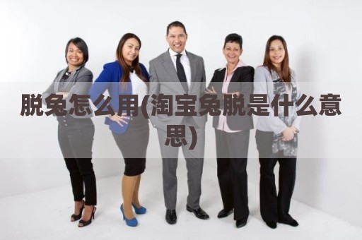 脱兔怎么用(淘宝兔脱是什么意思)