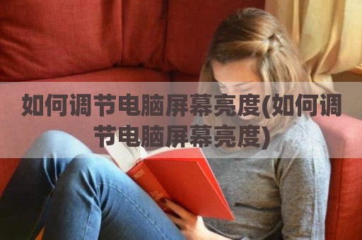 如何调节电脑屏幕亮度(如何调节电脑屏幕亮度)