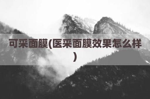 可采面膜(医采面膜效果怎么样)