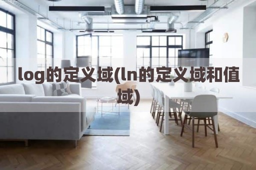 log的定义域(ln的定义域和值域)
