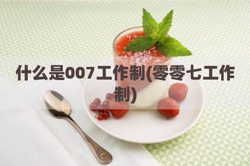 什么是007工作制(零零七工作制)