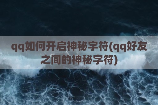 qq如何开启神秘字符(qq好友之间的神秘字符)