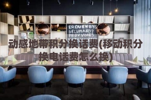 动感地带积分换话费(移动积分换电话费怎么换)