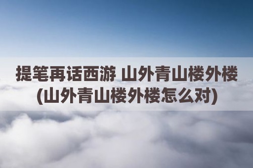 提笔再话西游 山外青山楼外楼(山外青山楼外楼怎么对)