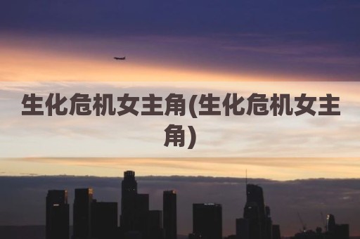 生化危机女主角(生化危机女主角)
