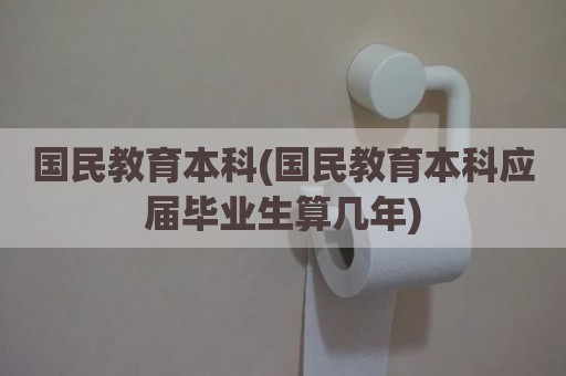 国民教育本科(国民教育本科应届毕业生算几年)