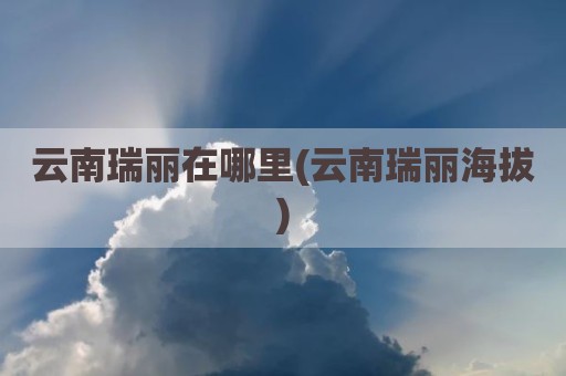云南瑞丽在哪里(云南瑞丽海拔)
