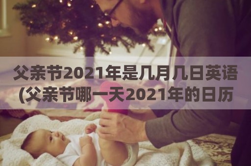 父亲节2021年是几月几日英语(父亲节哪一天2021年的日历)