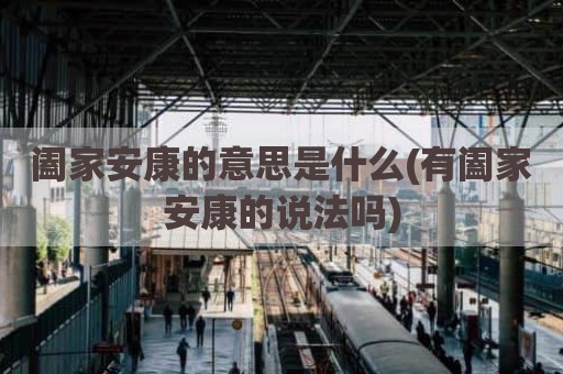 阖家安康的意思是什么(有阖家安康的说法吗)