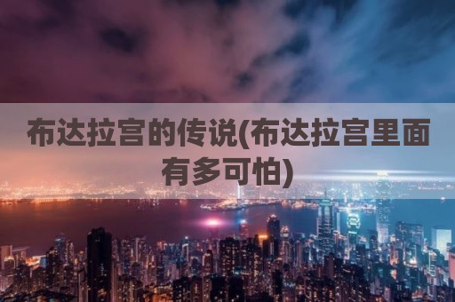 布达拉宫的传说(布达拉宫里面有多可怕)