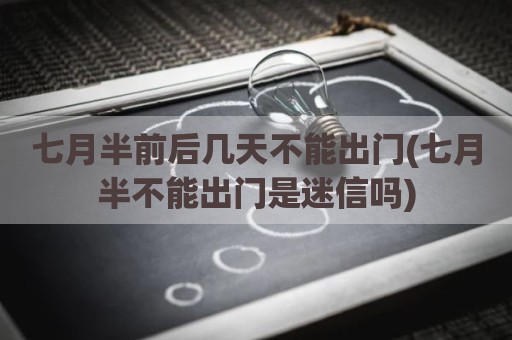 七月半前后几天不能出门(七月半不能出门是迷信吗)
