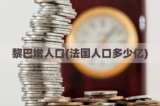 黎巴嫩人口(法国人口多少亿)