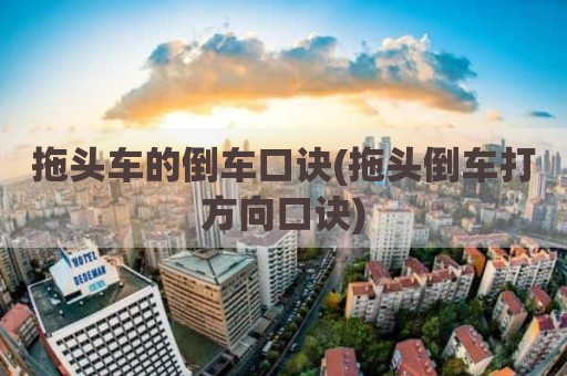 拖头车的倒车口诀(拖头倒车打方向口诀)