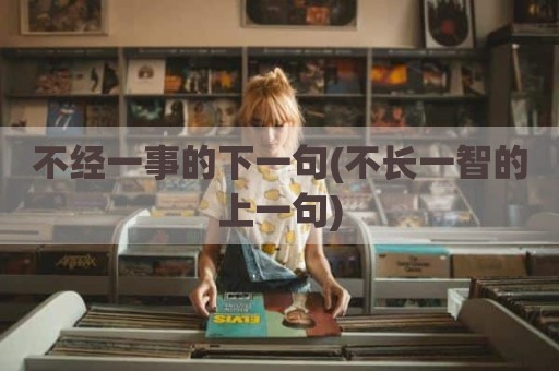不经一事的下一句(不长一智的上一句)