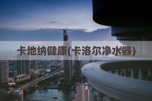卡地纳健康(卡洛尔净水器)