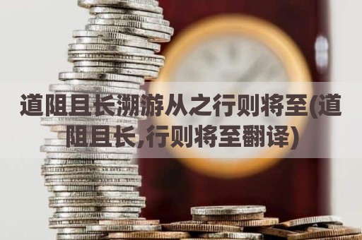 道阻且长溯游从之行则将至(道阻且长,行则将至翻译)