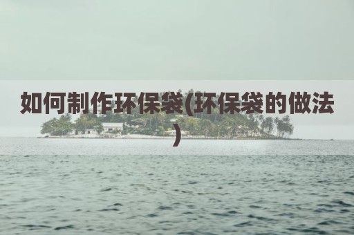 如何制作环保袋(环保袋的做法)