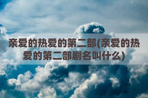 亲爱的热爱的第二部(亲爱的热爱的第二部剧名叫什么)