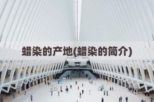 蜡染的产地(蜡染的简介)