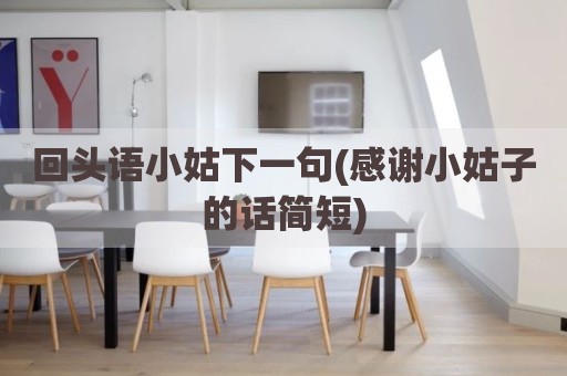 回头语小姑下一句(感谢小姑子的话简短)