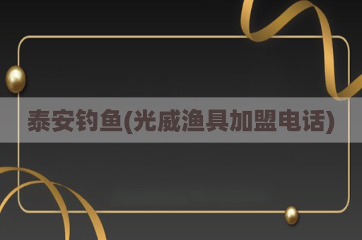 泰安钓鱼(光威渔具加盟电话)