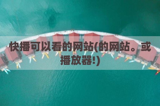 快播可以看的网站(的网站。或播放器!)