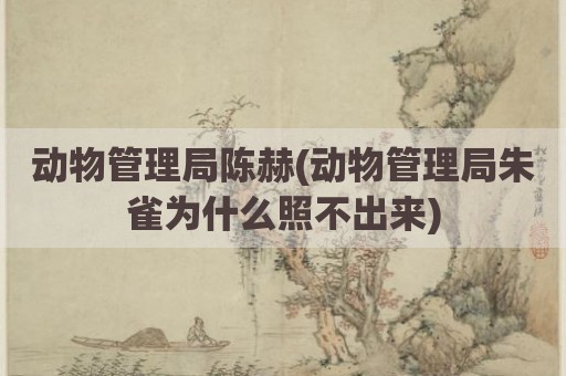 动物管理局陈赫(动物管理局朱雀为什么照不出来)