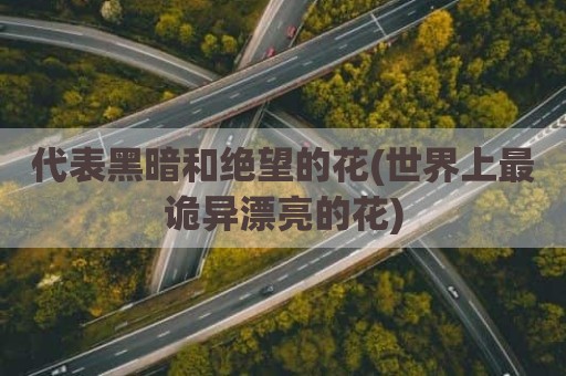 代表黑暗和绝望的花(世界上最诡异漂亮的花)