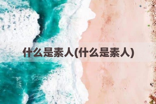 什么是素人(什么是素人)
