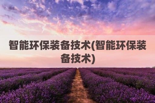 智能环保装备技术(智能环保装备技术)