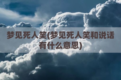 梦见死人笑(梦见死人笑和说话有什么意思)
