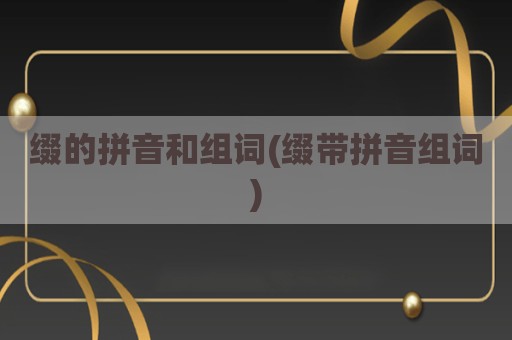 缀的拼音和组词(缀带拼音组词)