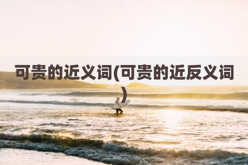 可贵的近义词(可贵的近反义词)