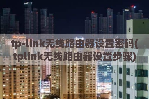 tp-link无线路由器设置密码(tplink无线路由器设置步骤)