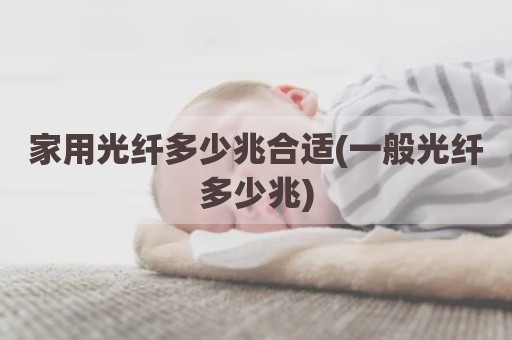家用光纤多少兆合适(一般光纤多少兆)