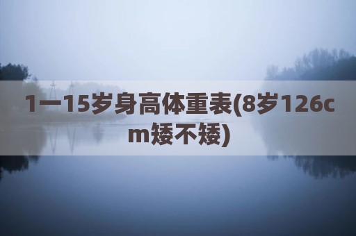 1一15岁身高体重表(8岁126cm矮不矮)