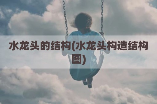 水龙头的结构(水龙头构造结构图)