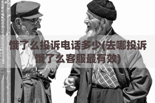 饿了么投诉电话多少(去哪投诉饿了么客服最有效)