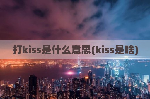 打kiss是什么意思(kiss是啥)