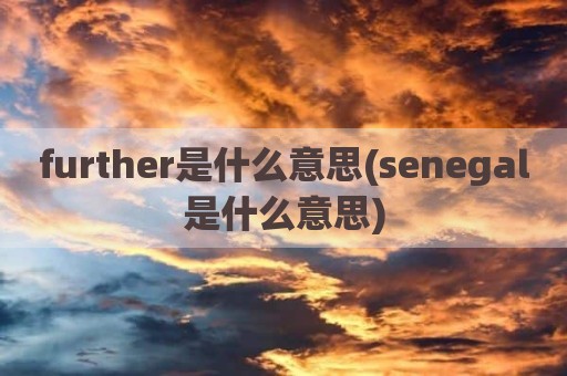further是什么意思(senegal是什么意思)